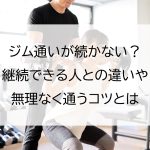ジム通いが続かない？継続できる人との違いや無理なく通うコツとは