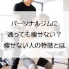 パーソナルジムに通っても痩せない？痩せない人の特徴とは