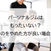 パーソナルジムはもったいない？通うのをやめた方が良い場合とは