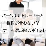 パーソナルトレーナーと相性が合わない？トレーナーを選ぶ際のポイントとは